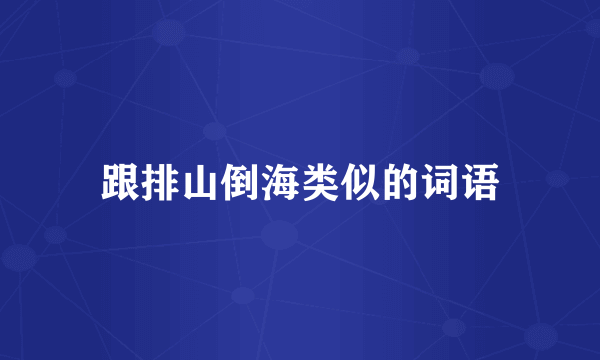 跟排山倒海类似的词语