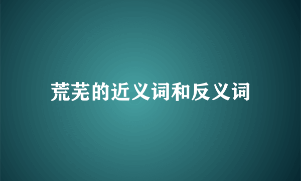 荒芜的近义词和反义词