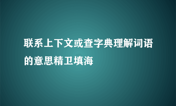 联系上下文或查字典理解词语的意思精卫填海