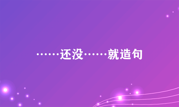 ……还没……就造句