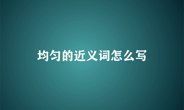 均匀的近义词怎么写