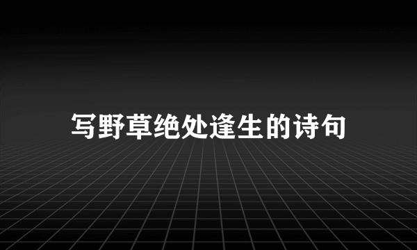 写野草绝处逢生的诗句