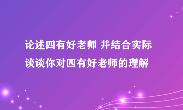 论述四有好老师 并结合实际谈谈你对四有好老师的理解