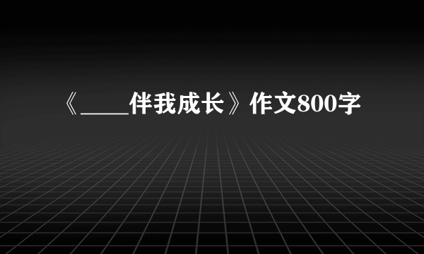 《____伴我成长》作文800字