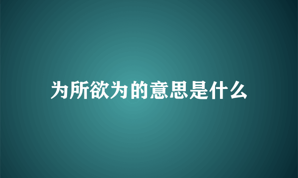 为所欲为的意思是什么