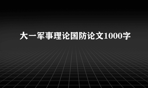 大一军事理论国防论文1000字