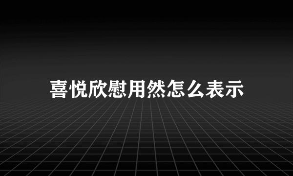 喜悦欣慰用然怎么表示