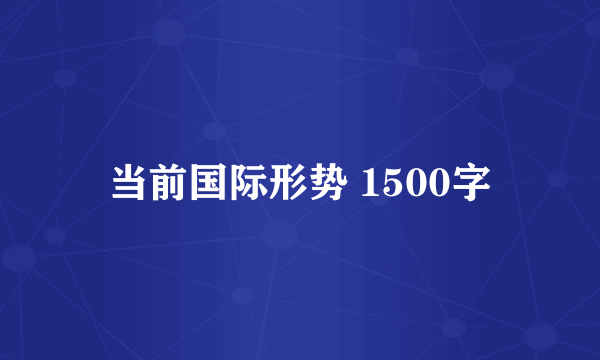 当前国际形势 1500字
