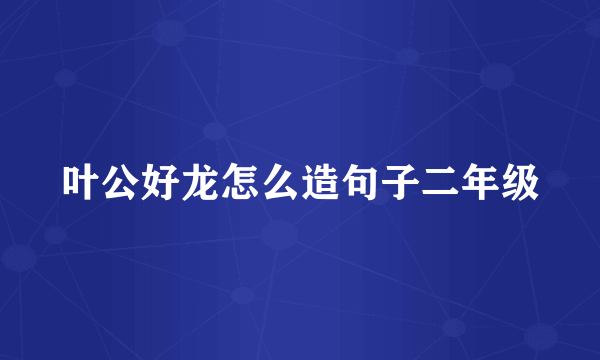 叶公好龙怎么造句子二年级