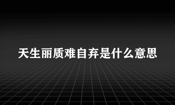 天生丽质难自弃是什么意思