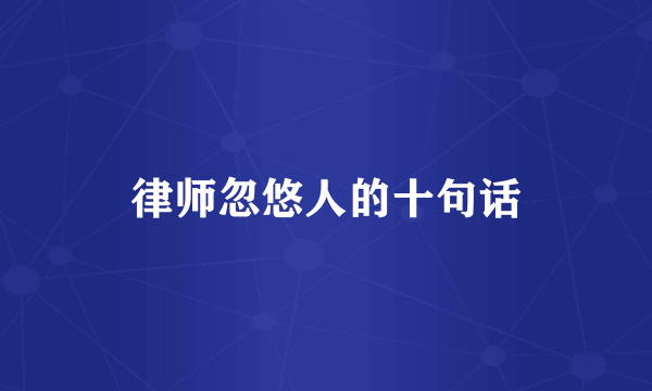 律师忽悠人的十句话