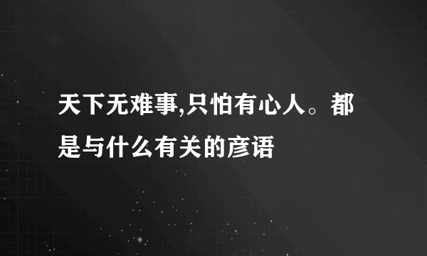 天下无难事,只怕有心人。都是与什么有关的彦语
