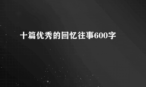 十篇优秀的回忆往事600字