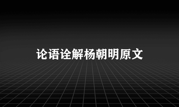 论语诠解杨朝明原文