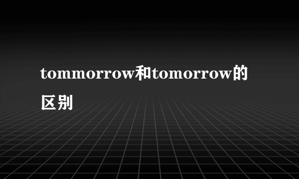 tommorrow和tomorrow的区别