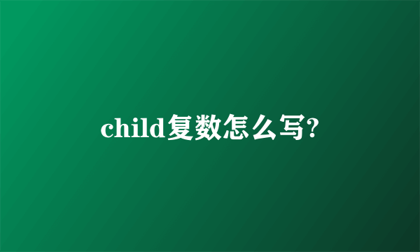 child复数怎么写?