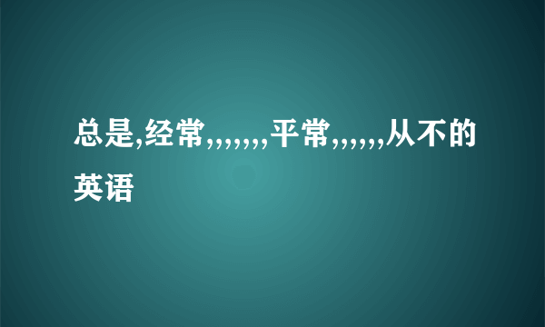 总是,经常,,,,,,,平常,,,,,,从不的英语