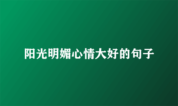 阳光明媚心情大好的句子
