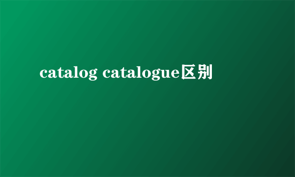 catalog catalogue区别