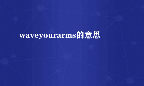 waveyourarms的意思