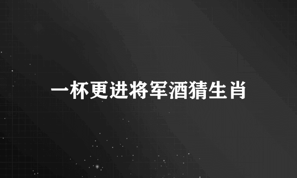 一杯更进将军酒猜生肖