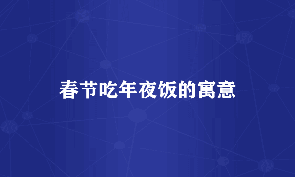 春节吃年夜饭的寓意