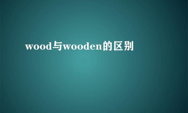 wood与wooden的区别