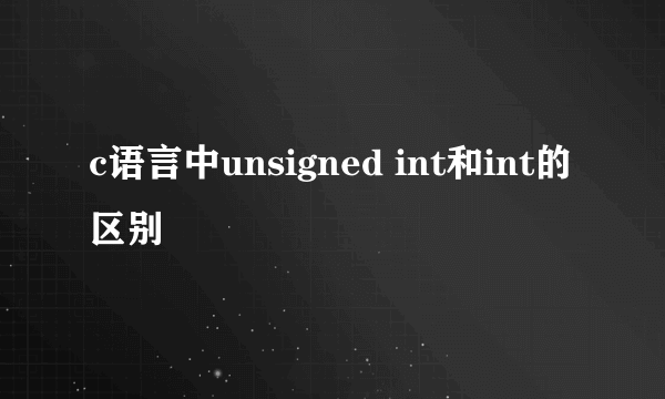 c语言中unsigned int和int的区别