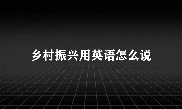 乡村振兴用英语怎么说