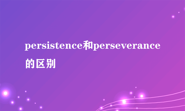 persistence和perseverance的区别