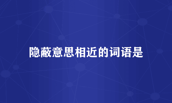 隐蔽意思相近的词语是
