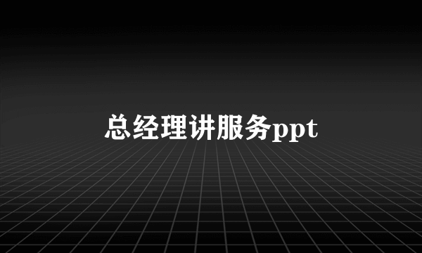 总经理讲服务ppt