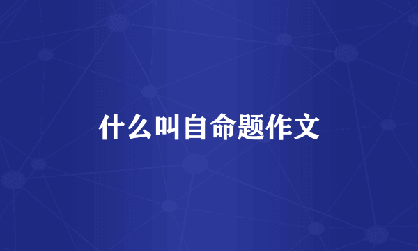 什么叫自命题作文