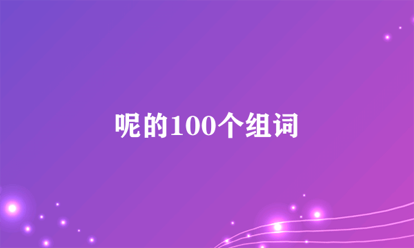呢的100个组词