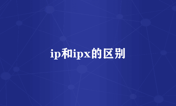 ip和ipx的区别