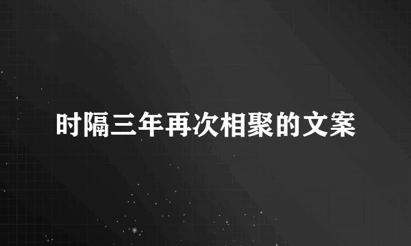 时隔三年再次相聚的文案