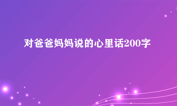 对爸爸妈妈说的心里话200字