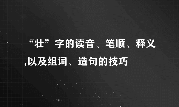 “壮”字的读音、笔顺、释义,以及组词、造句的技巧