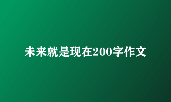 未来就是现在200字作文