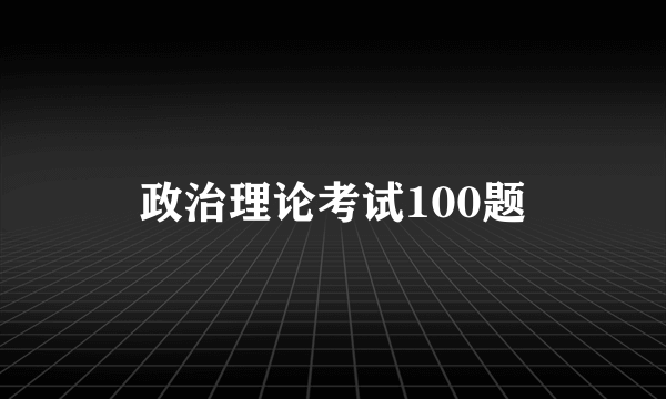政治理论考试100题
