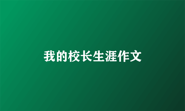 我的校长生涯作文