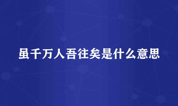 虽千万人吾往矣是什么意思