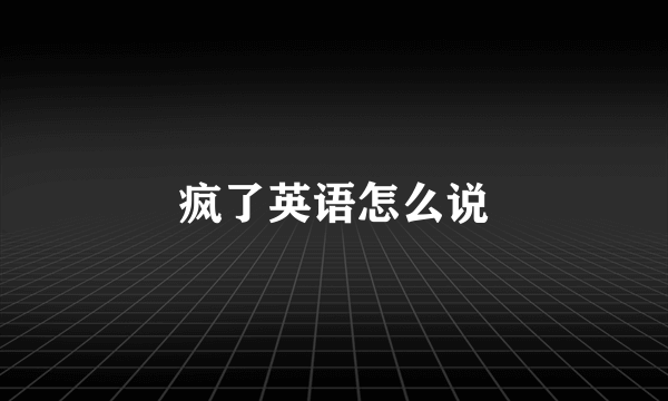 疯了英语怎么说