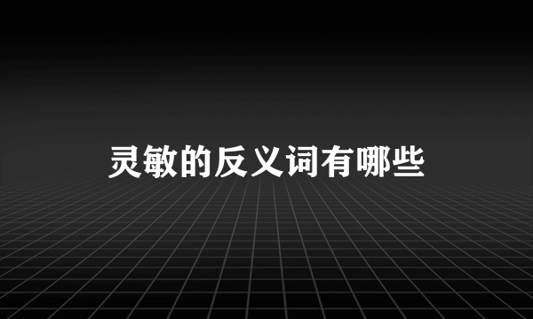 灵敏的反义词有哪些