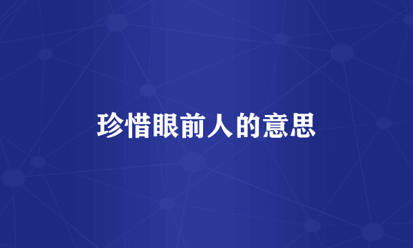 珍惜眼前人的意思