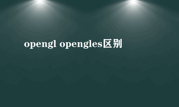 opengl opengles区别