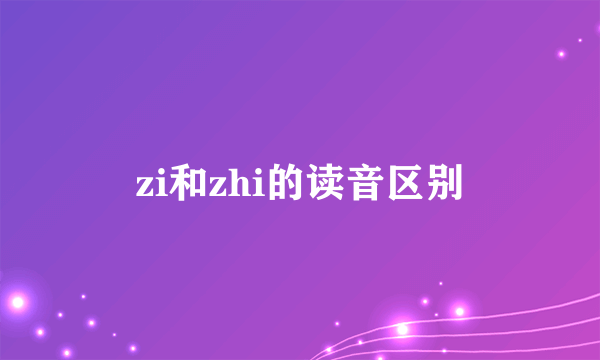 zi和zhi的读音区别