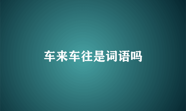 车来车往是词语吗