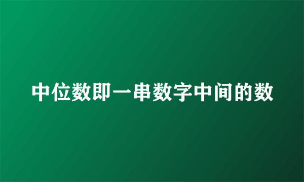 中位数即一串数字中间的数
