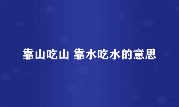 靠山吃山 靠水吃水的意思